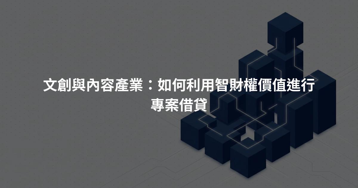 文創與內容產業:如何利用智財權價值進行專案借貸