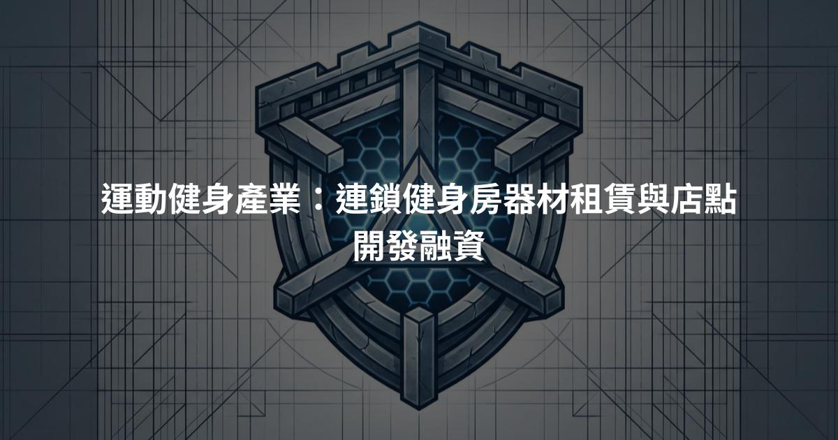 運動健身產業：連鎖健身房器材租賃與店點開發融資
