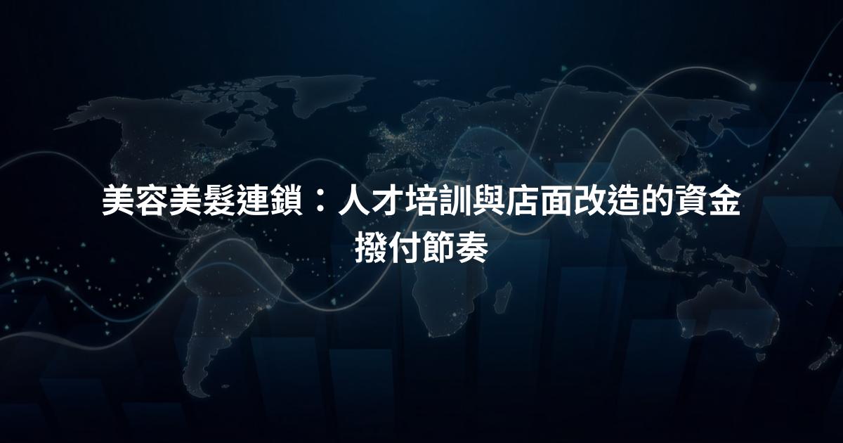 美容美髮連鎖：人才培訓與店面改造的資金撥付節奏