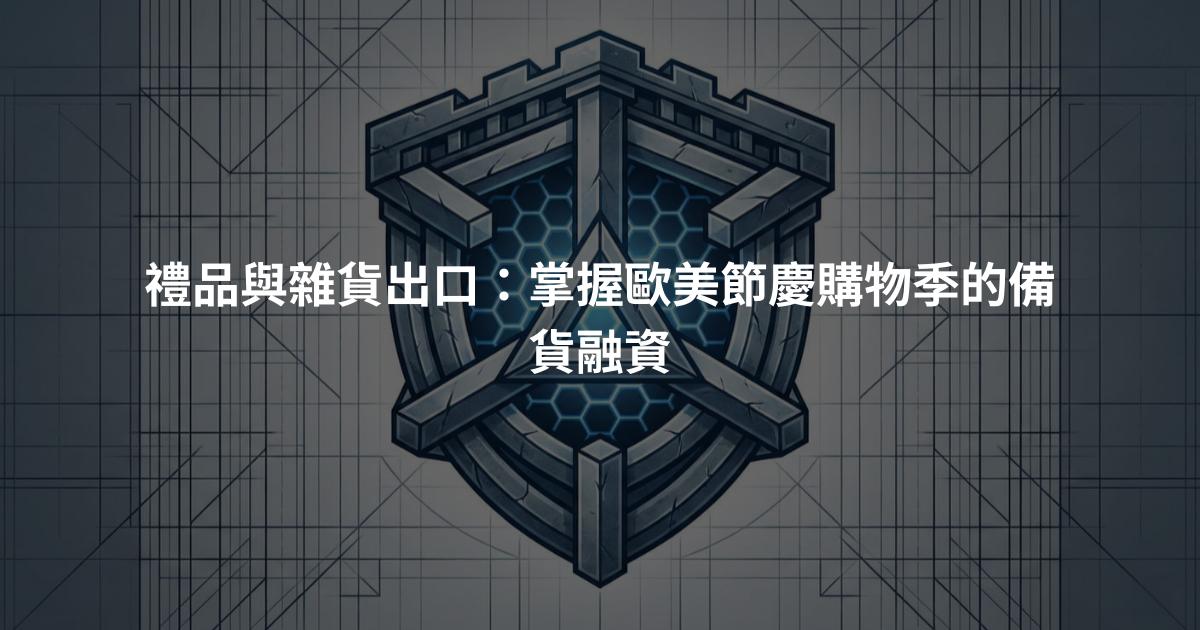 禮品與雜貨出口：掌握歐美節慶購物季的備貨融資