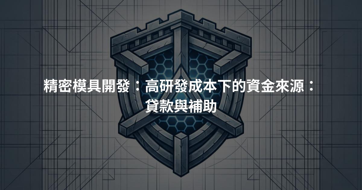 精密模具開發：高研發成本下的資金來源：貸款與補助