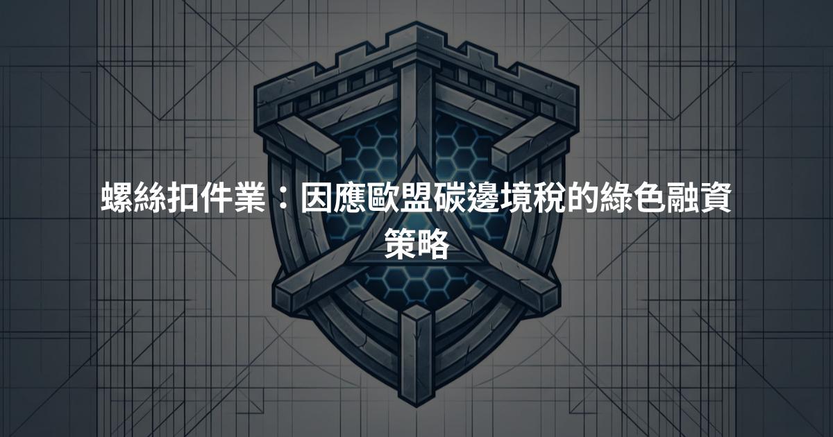 螺絲扣件業：因應歐盟碳邊境稅的綠色融資策略