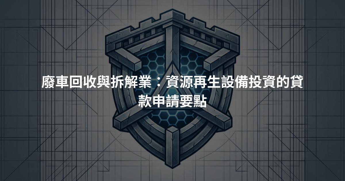 廢車回收與拆解業：資源再生設備投資的貸款申請要點