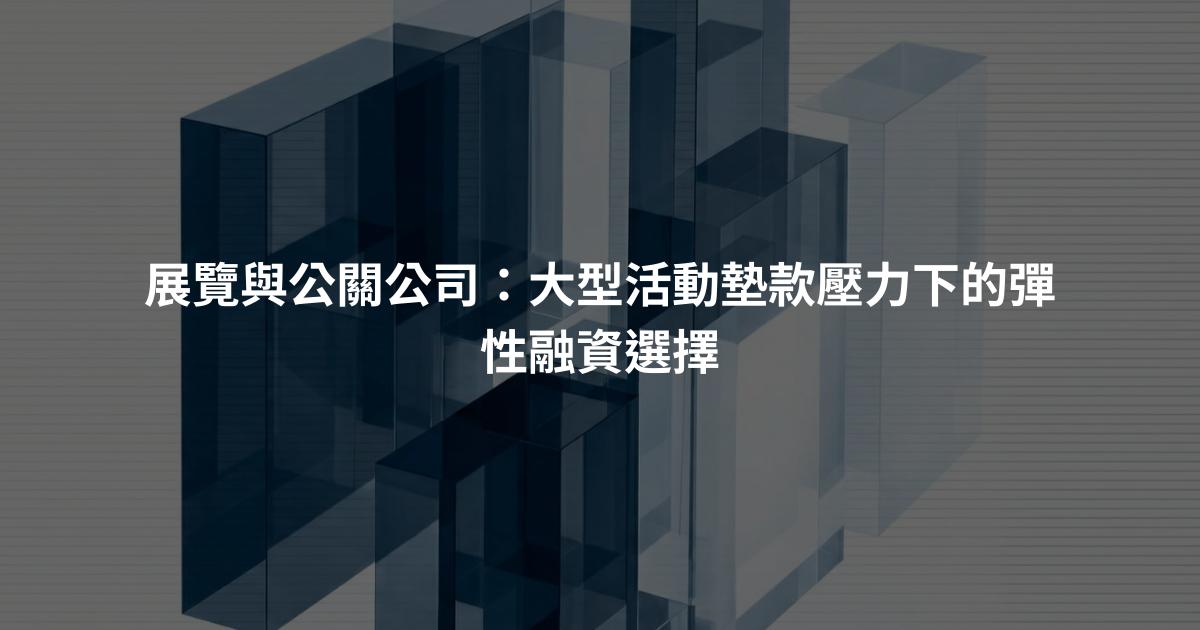 展覽與公關公司：大型活動墊款壓力下的彈性融資選擇