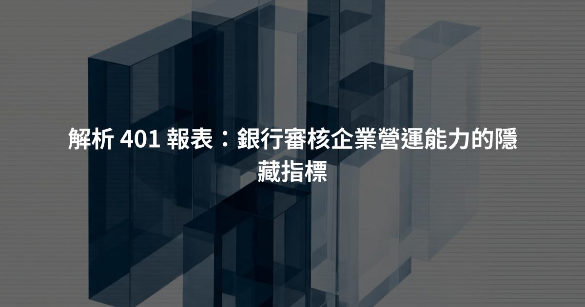 解析 401 報表：銀行審核企業營運能力的隱藏指標