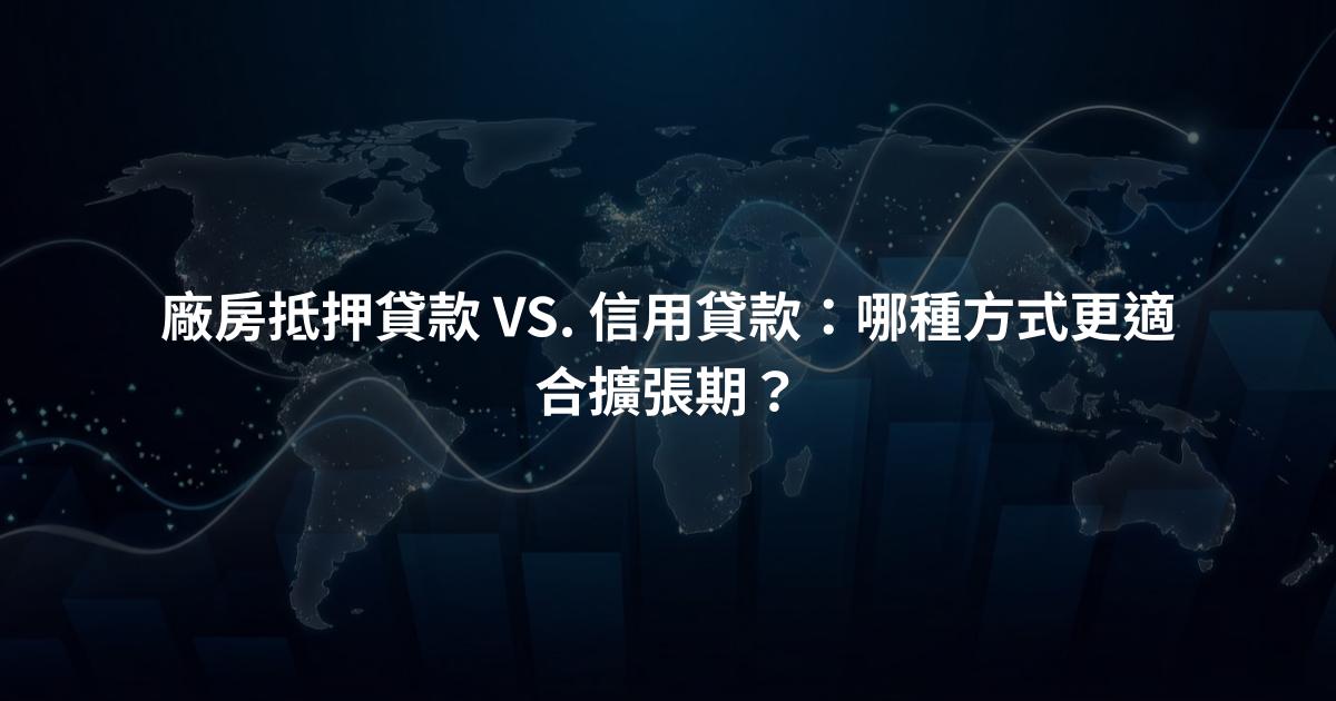 廠房抵押貸款 VS. 信用貸款：哪種方式更適合擴張期？