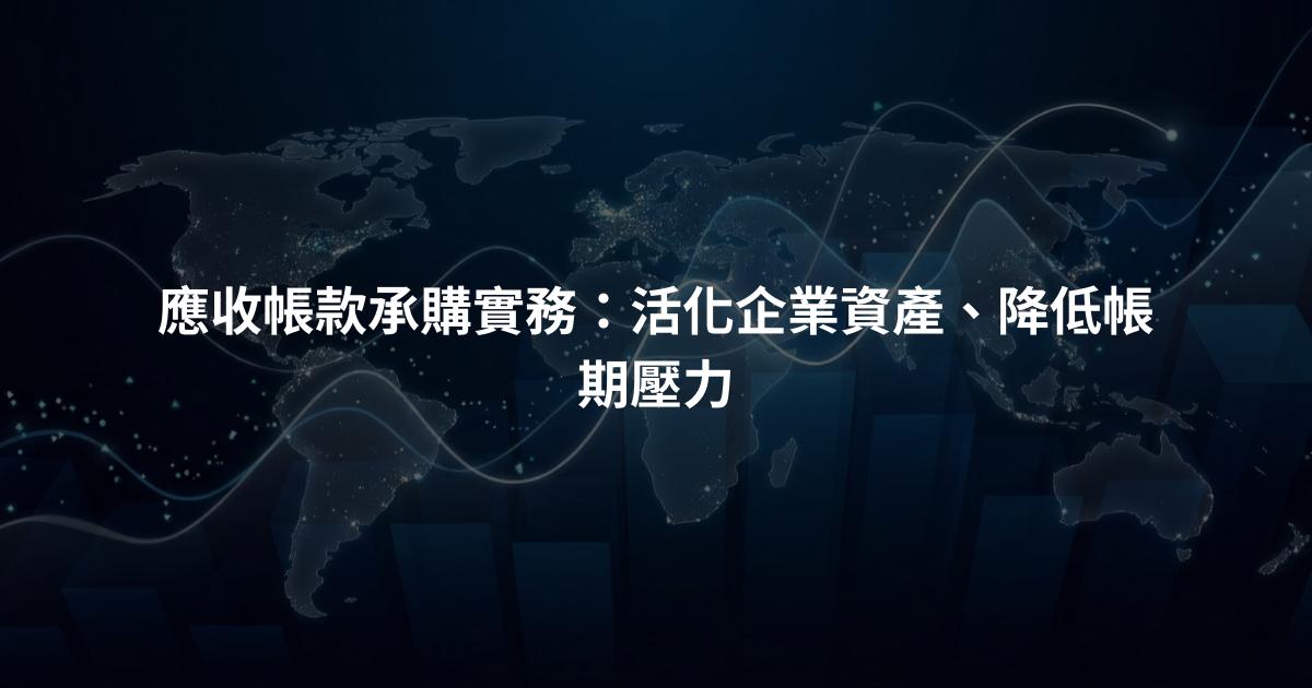 應收帳款承購實務：活化企業資產、降低帳期壓力