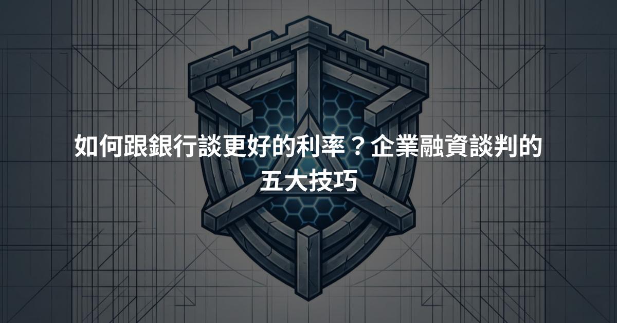如何跟銀行談更好的利率？企業融資談判的五大技巧