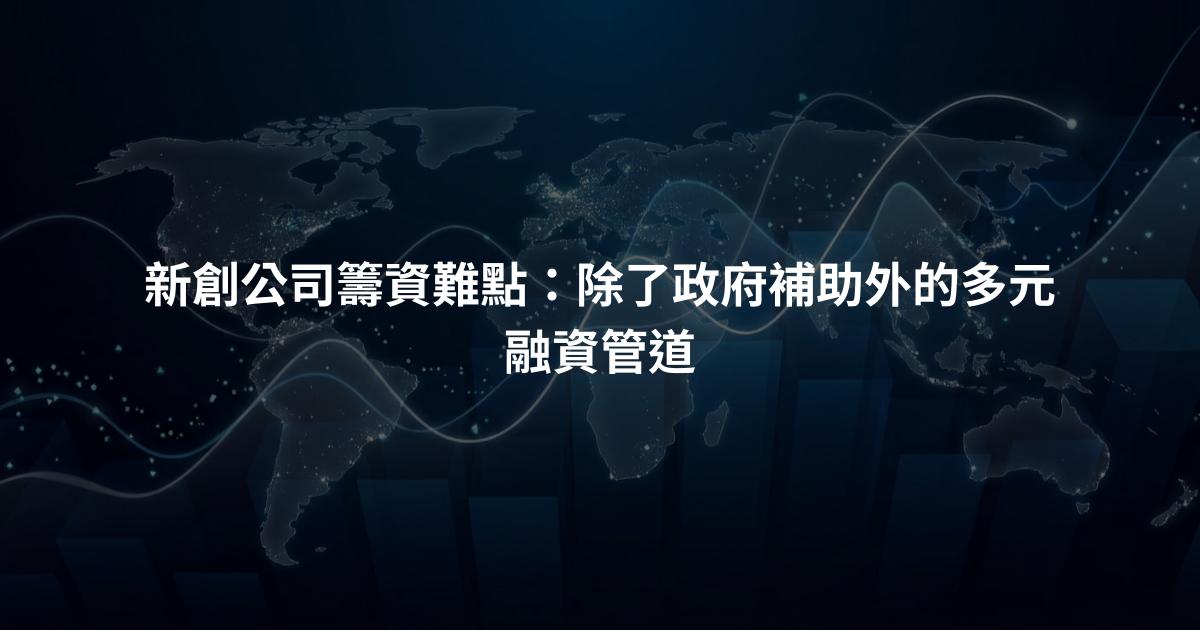 新創公司籌資難點：除了政府補助外的多元融資管道