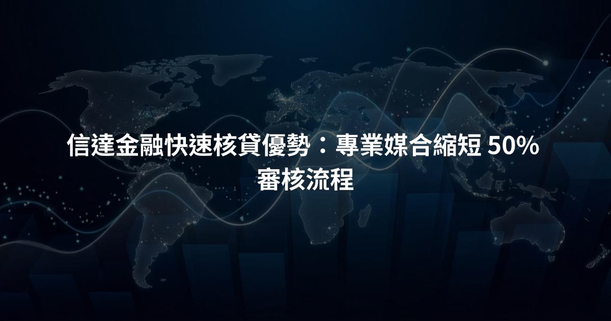信達金融快速核貸優勢：專業媒合縮短 50% 審核流程