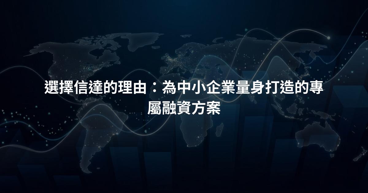 選擇信達的理由：為中小企業量身打造的專屬融資方案