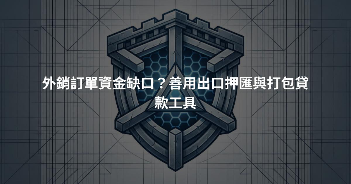 外銷訂單資金缺口？善用出口押匯與打包貸款工具