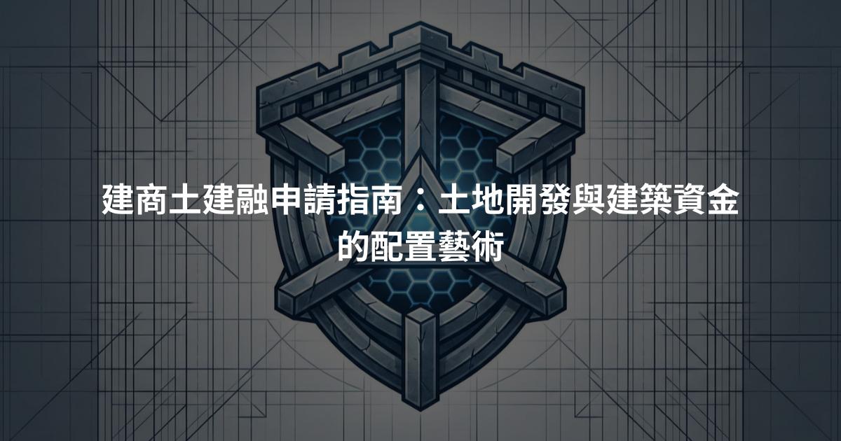 建商土建融申請指南：土地開發與建築資金的配置藝術