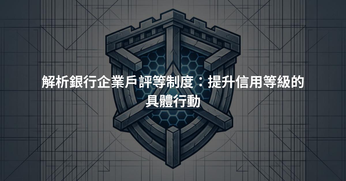 解析銀行企業戶評等制度：提升信用等級的具體行動