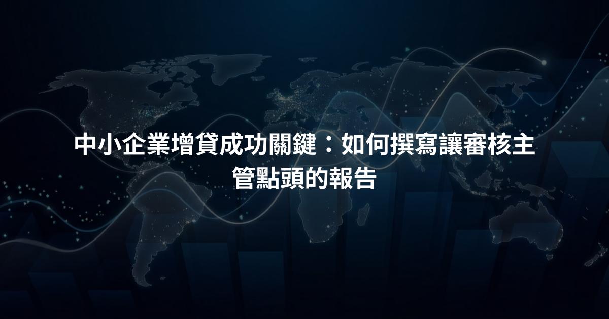 中小企業增貸成功關鍵：如何撰寫讓審核主管點頭的報告