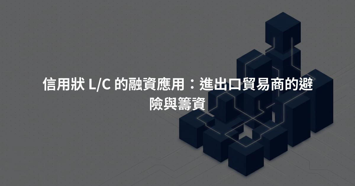 信用狀 L/C 的融資應用：進出口貿易商的避險與籌資