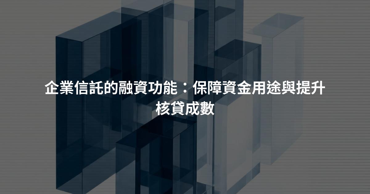 企業信託的融資功能：保障資金用途與提升核貸成數