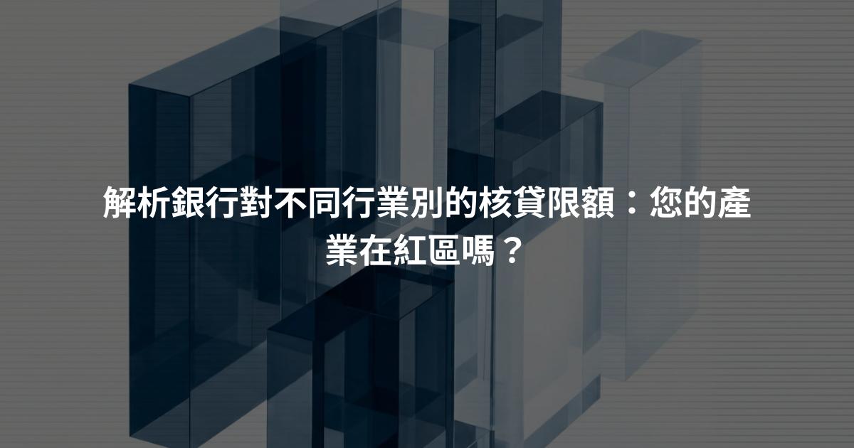 解析銀行對不同行業別的核貸限額：您的產業在紅區嗎？
