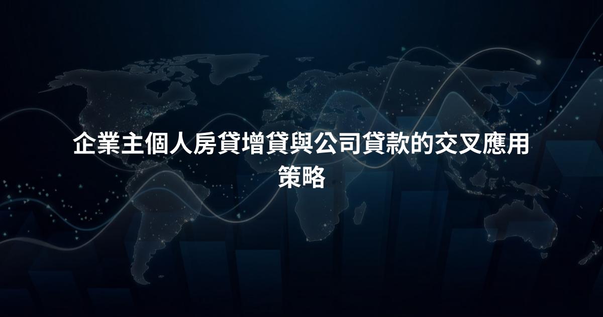 企業主個人房貸增貸與公司貸款的交叉應用策略