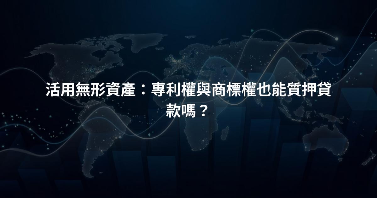 活用無形資產：專利權與商標權也能質押貸款嗎？