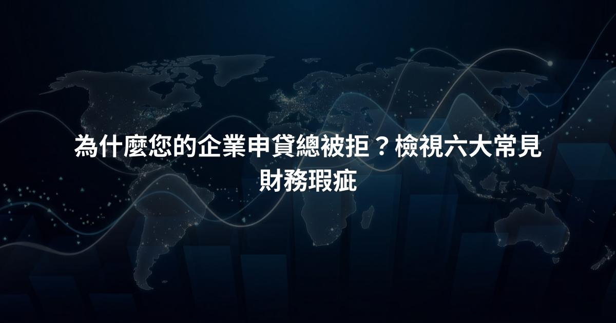 為什麼您的企業申貸總被拒？檢視六大常見財務瑕疵