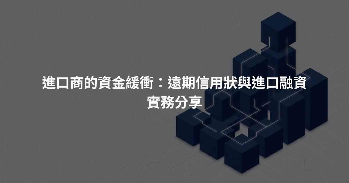 進口商的資金緩衝：遠期信用狀與進口融資實務分享