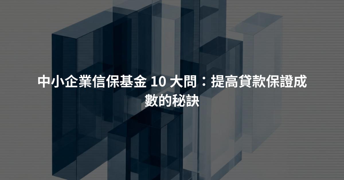 中小企業信保基金 10 大問：提高貸款保證成數的秘訣