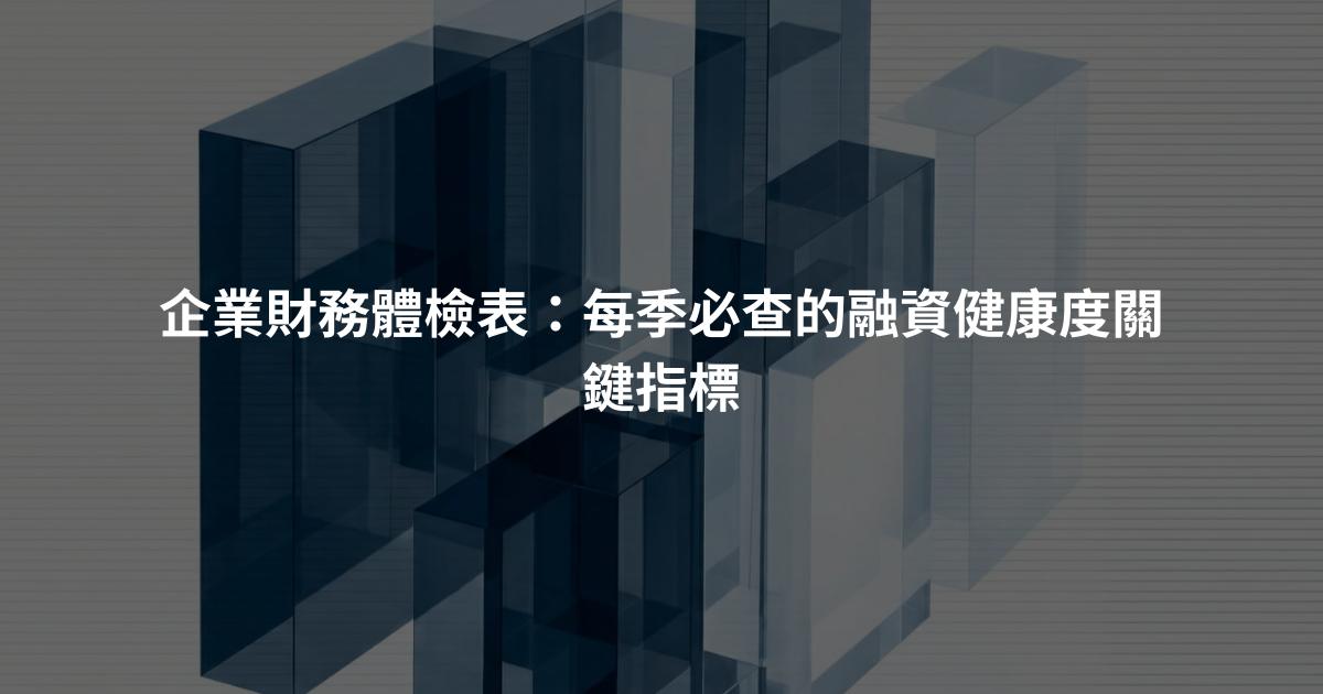企業財務體檢表：每季必查的融資健康度關鍵指標