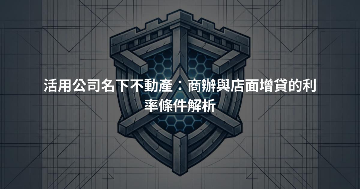 活用公司名下不動產：商辦與店面增貸的利率條件解析