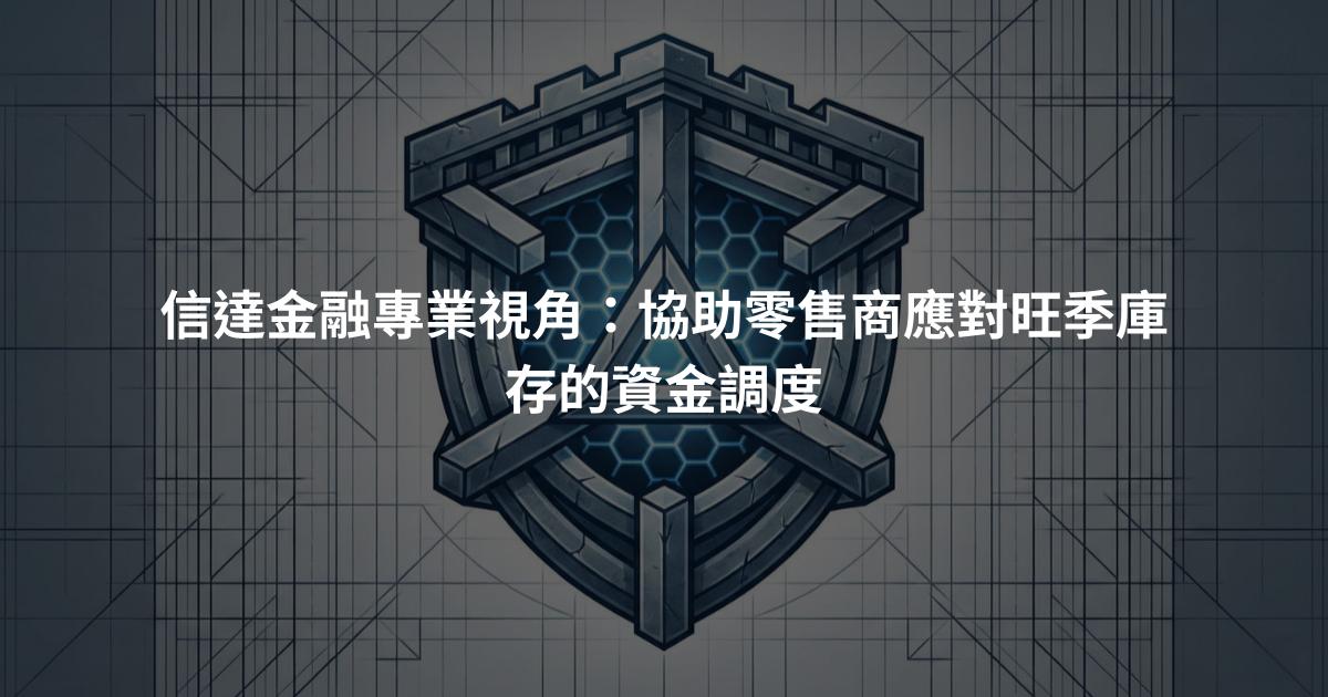 信達金融專業視角：協助零售商應對旺季庫存的資金調度