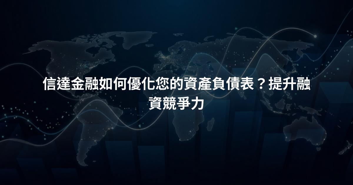 信達金融如何優化您的資產負債表？提升融資競爭力