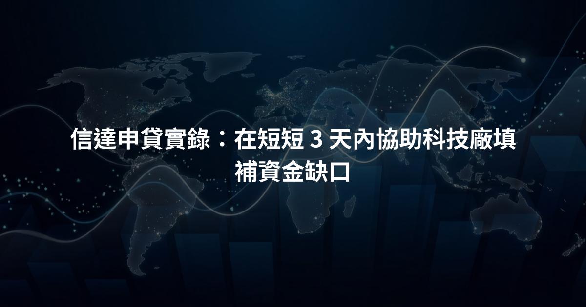 信達申貸實錄：在短短 3 天內協助科技廠填補資金缺口