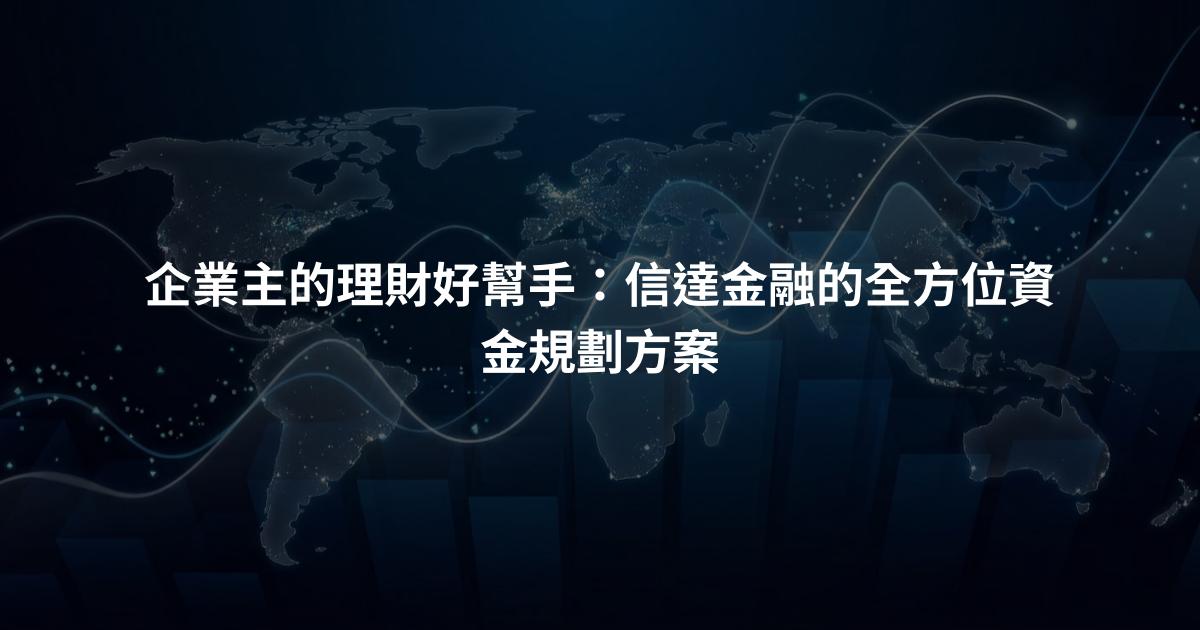 企業主的理財好幫手：信達金融的全方位資金規劃方案