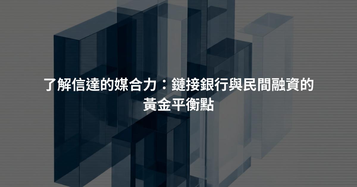 了解信達的媒合力：鏈接銀行與民間融資的黃金平衡點