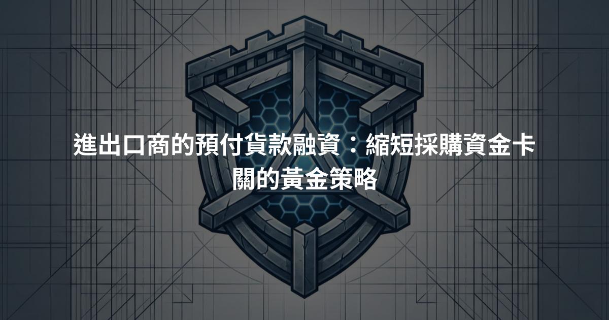 進出口商的預付貨款融資：縮短採購資金卡關的黃金策略