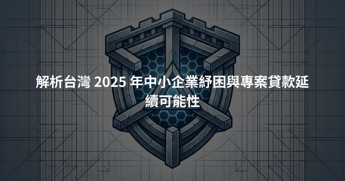 解析台灣 2025 年中小企業紓困與專案貸款延續可能性