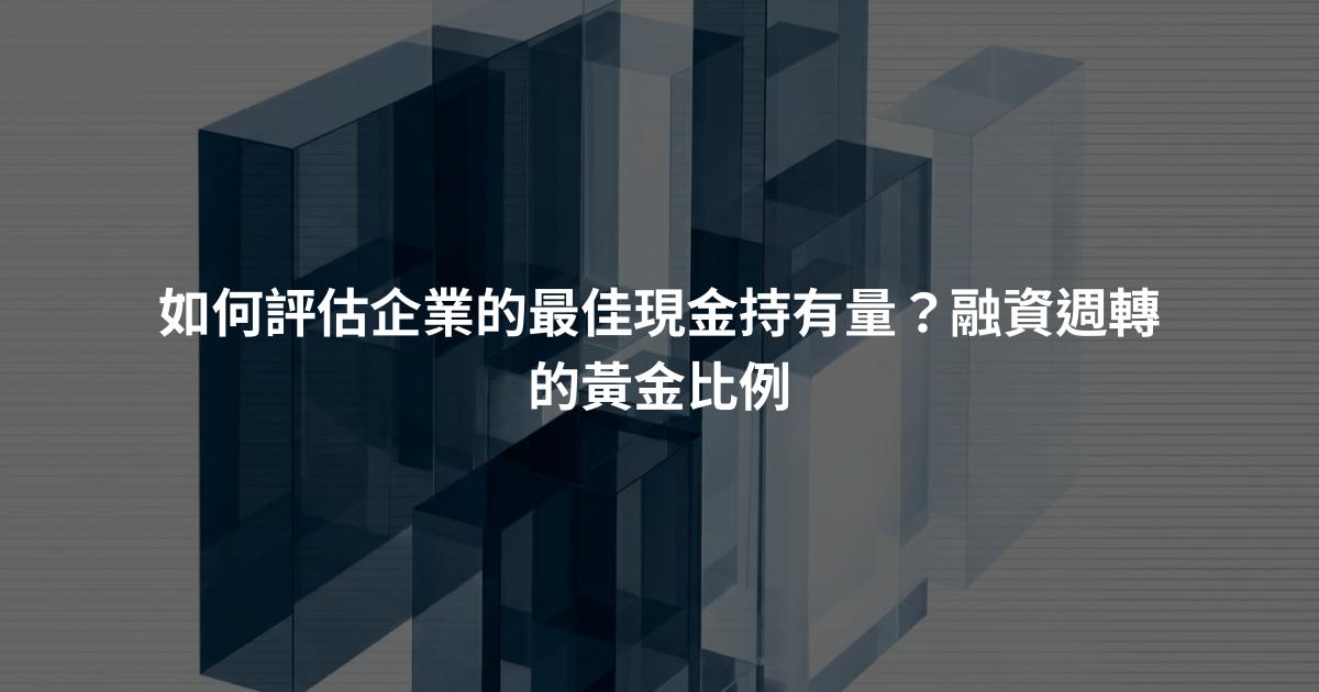 如何評估企業的最佳現金持有量？融資週轉的黃金比例