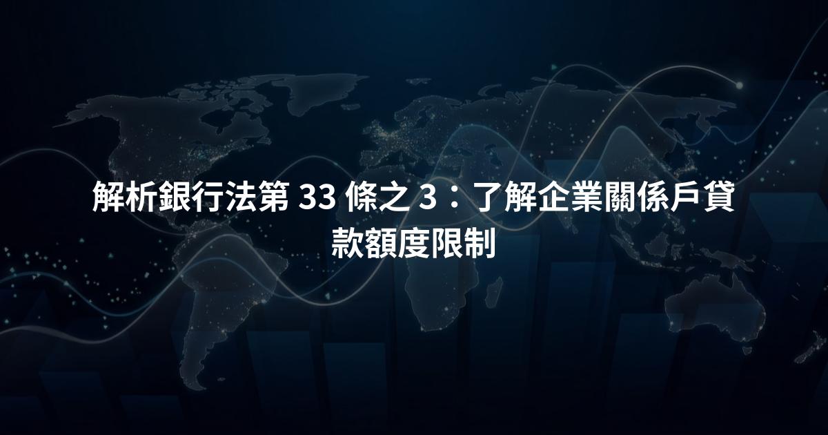 解析銀行法第 33 條之 3：了解企業關係戶貸款額度限制