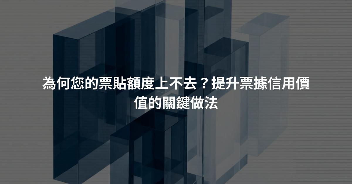 為何您的票貼額度上不去？提升票據信用價值的關鍵做法