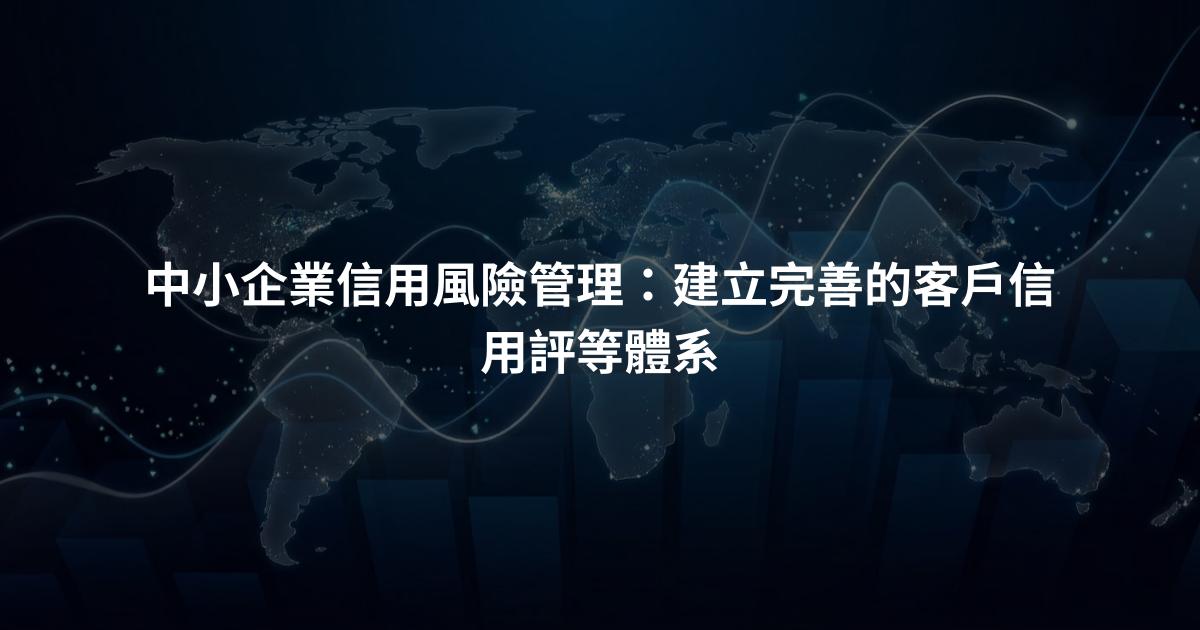 中小企業信用風險管理：建立完善的客戶信用評等體系