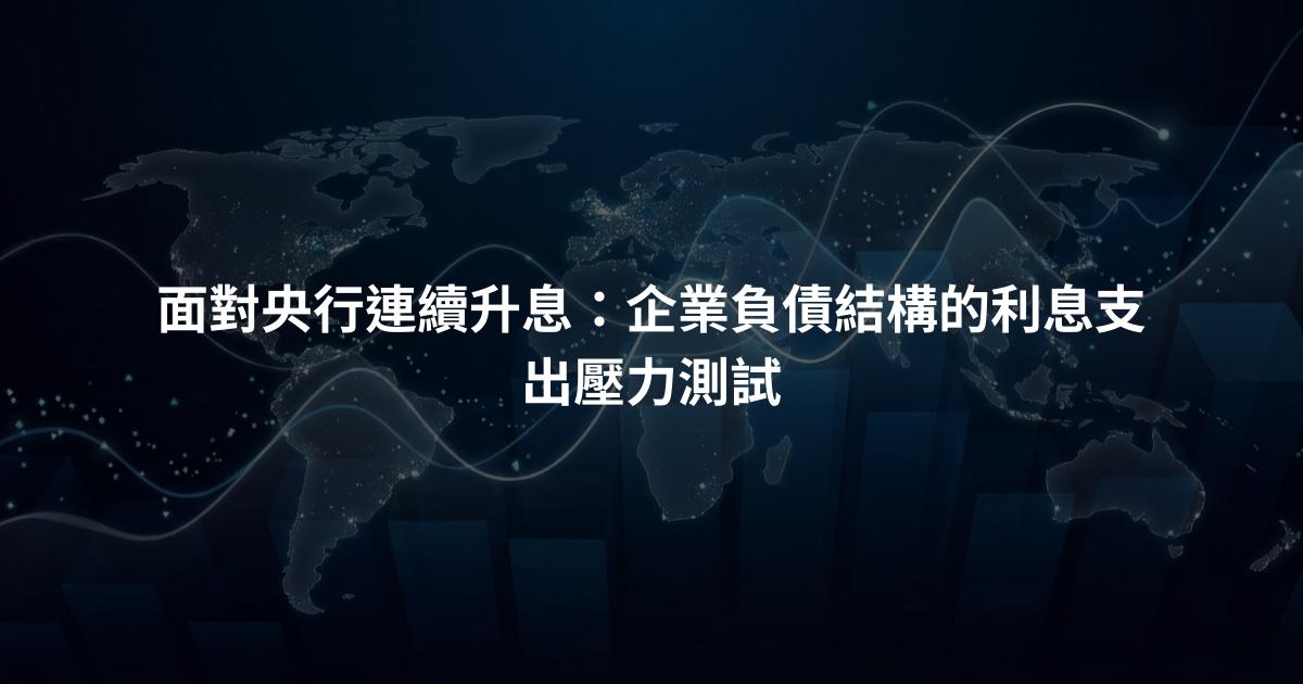 面對央行連續升息：企業負債結構的利息支出壓力測試