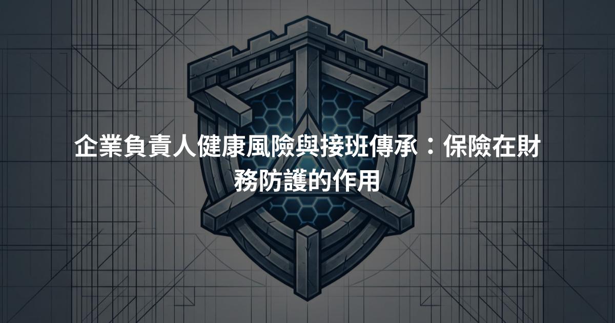 企業負責人健康風險與接班傳承：保險在財務防護的作用