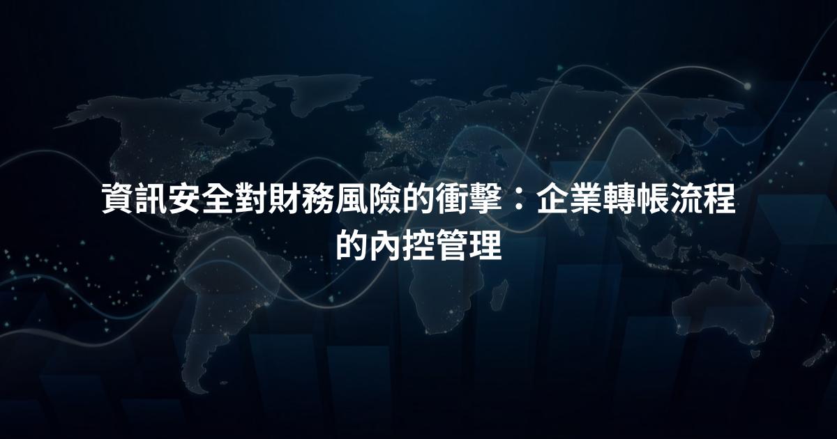 資訊安全對財務風險的衝擊：企業轉帳流程的內控管理