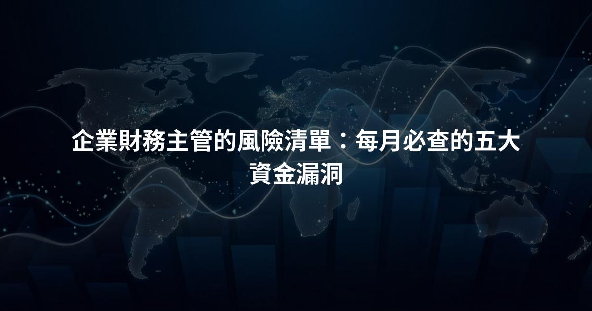 企業財務主管的風險清單：每月必查的五大資金漏洞